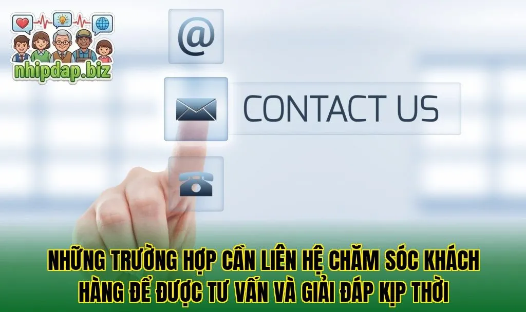 Những trường hợp cần liên hệ chăm sóc khách hàng để được tư vấn và giải đáp kịp thời